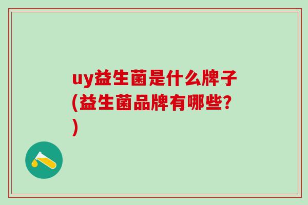 uy益生菌是什么牌子(益生菌品牌有哪些？)