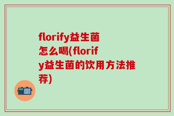 florify益生菌怎么喝(florify益生菌的饮用方法推荐)