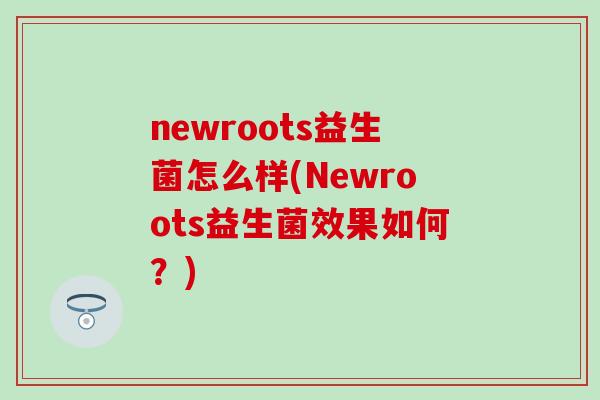 newroots益生菌怎么样(Newroots益生菌效果如何？)