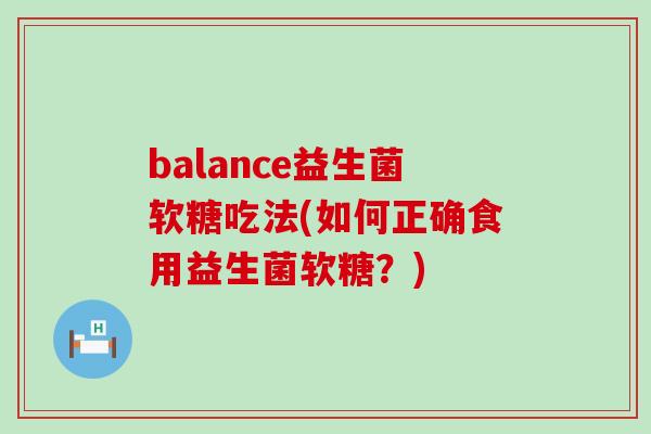 balance益生菌软糖吃法(如何正确食用益生菌软糖？)