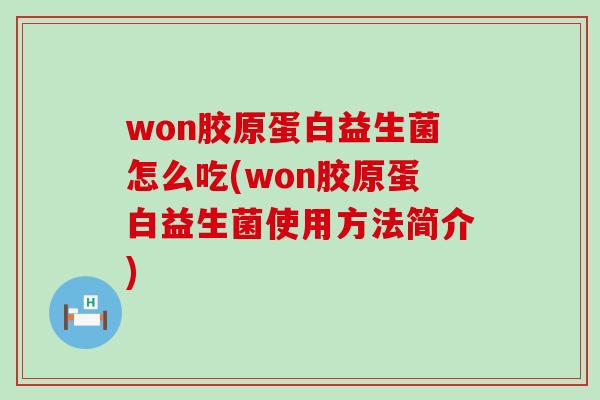 won胶原蛋白益生菌怎么吃(won胶原蛋白益生菌使用方法简介)