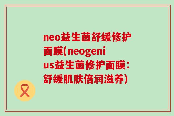 neo益生菌舒缓修护面膜(neogenius益生菌修护面膜：舒缓倍润滋养)