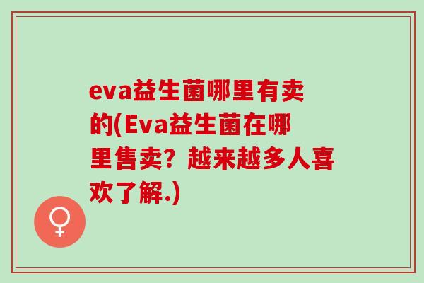 eva益生菌哪里有卖的(Eva益生菌在哪里售卖？越来越多人喜欢了解.)