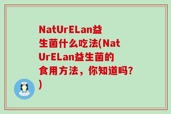 NatUrELan益生菌什么吃法(NatUrELan益生菌的食用方法，你知道吗？)