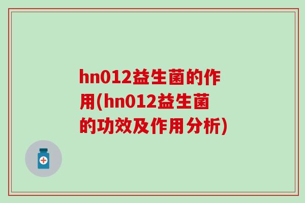 hn012益生菌的作用(hn012益生菌的功效及作用分析)