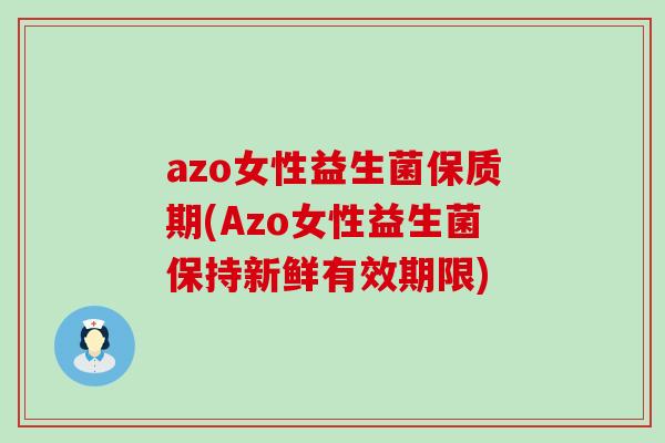 azo女性益生菌保质期(Azo女性益生菌保持新鲜有效期限)