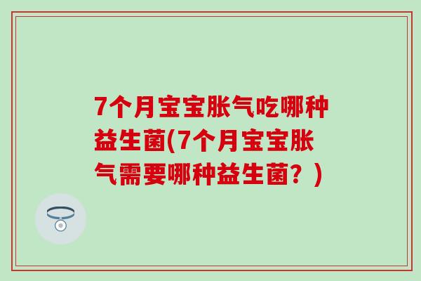 7个月宝宝吃哪种益生菌(7个月宝宝需要哪种益生菌?) 7个月宝宝吃哪种益生菌(7个月宝宝需要哪种益生菌?)