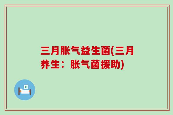 三月益生菌(三月养生：菌援助)