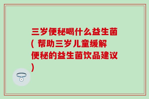 三岁喝什么益生菌( 帮助三岁儿童缓解的益生菌饮品建议)