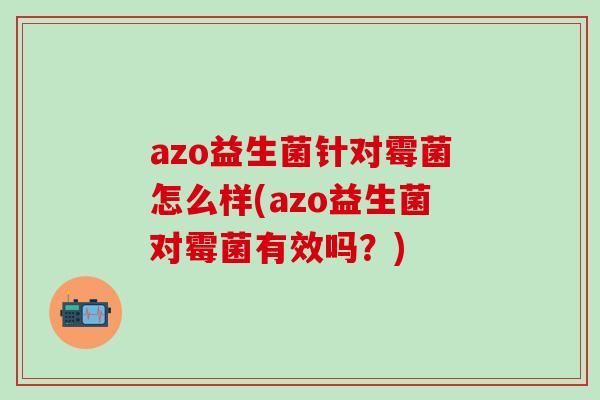 azo益生菌针对霉菌怎么样(azo益生菌对霉菌有效吗？)