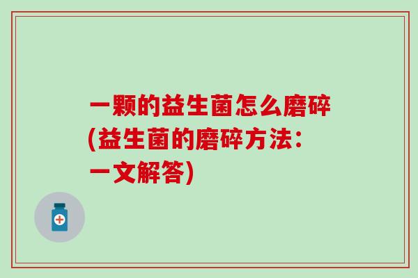 一颗的益生菌怎么磨碎(益生菌的磨碎方法：一文解答)