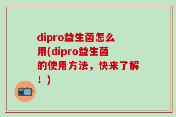 dipro益生菌怎么用(dipro益生菌的使用方法，快来了解！)