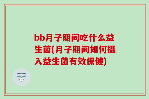 bb月子期间吃什么益生菌(月子期间如何摄入益生菌有效保健) bb月子期间吃什么益生菌(月子期间如何摄入益生菌有效保健)
