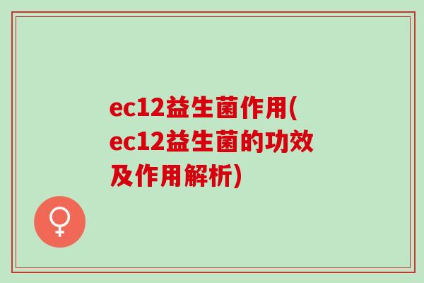 ec12益生菌作用(ec12益生菌的功效及作用解析)