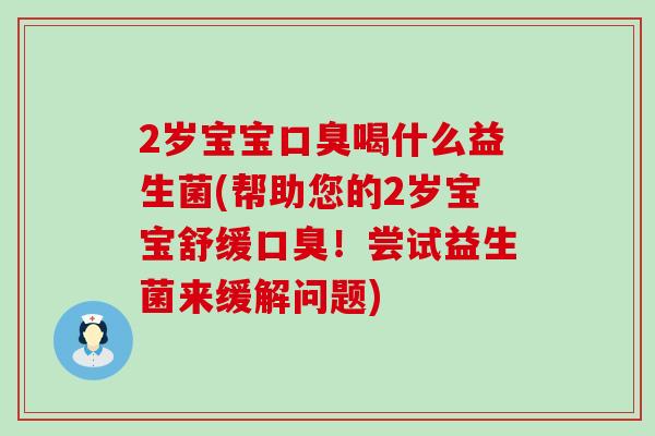 2岁宝宝喝什么益生菌(帮助您的2岁宝宝舒缓！尝试益生菌来缓解问题)