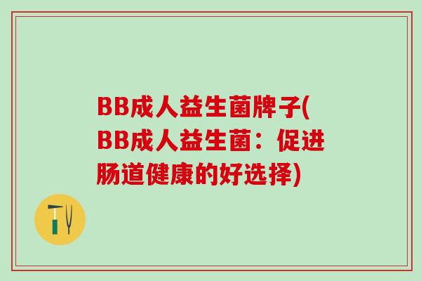 BB成人益生菌牌子(BB成人益生菌：促进肠道健康的好选择)