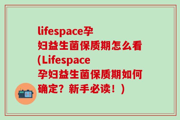 lifespace孕妇益生菌保质期怎么看(Lifespace孕妇益生菌保质期如何确定？新手必读！)