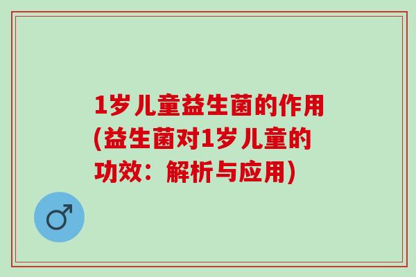 1岁儿童益生菌的作用(益生菌对1岁儿童的功效:解析与应用) 1岁儿童益生菌的作用(益生菌对1岁儿童的功效:解析与应用)