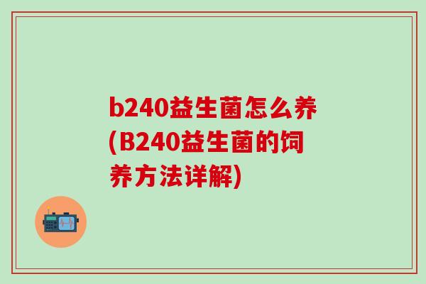 b240益生菌怎么养(B240益生菌的饲养方法详解)