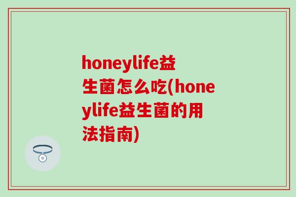 honeylife益生菌怎么吃(honeylife益生菌的用法指南)