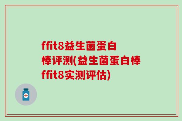 ffit8益生菌蛋白棒评测(益生菌蛋白棒ffit8实测评估)