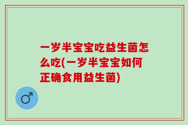 一岁半宝宝吃益生菌怎么吃(一岁半宝宝如何正确食用益生菌)