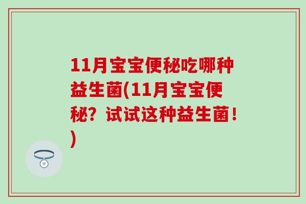 11月宝宝吃哪种益生菌(11月宝宝?试试这种益生菌!) 11月宝宝吃哪种益生菌(11月宝宝?试试这种益生菌!)