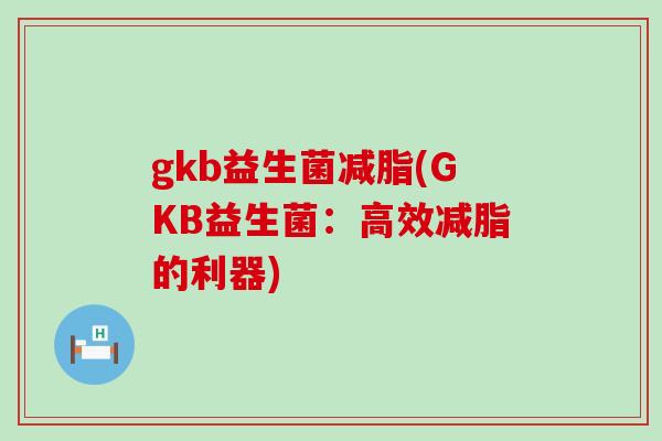 gkb益生菌减脂(GKB益生菌：高效减脂的利器)