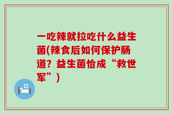 一吃辣就拉吃什么益生菌(辣食后如何保护肠道？益生菌恰成“救世军”)