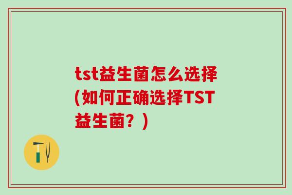 tst益生菌怎么选择(如何正确选择TST益生菌？)