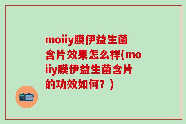 moiiy膜伊益生菌含片效果怎么样(moiiy膜伊益生菌含片的功效如何？)