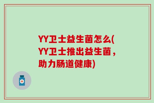 YY卫士益生菌怎么(YY卫士推出益生菌，助力肠道健康)