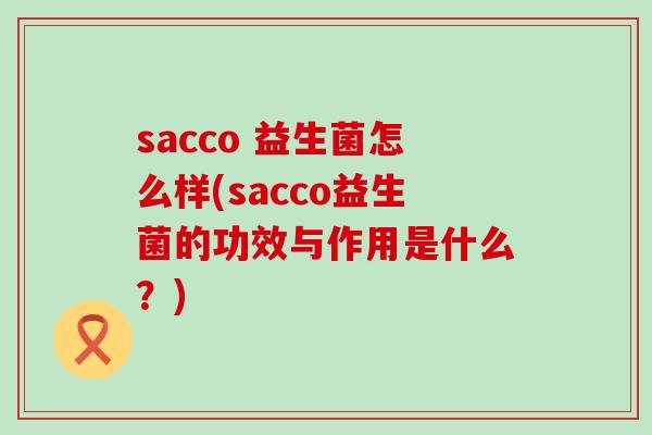 sacco 益生菌怎么样(sacco益生菌的功效与作用是什么？)