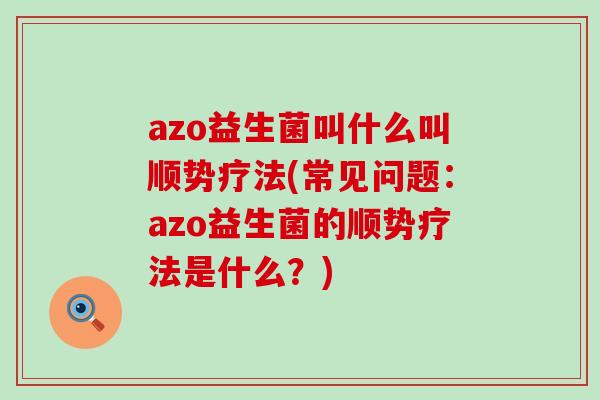 azo益生菌叫什么叫顺势疗法(常见问题：azo益生菌的顺势疗法是什么？)