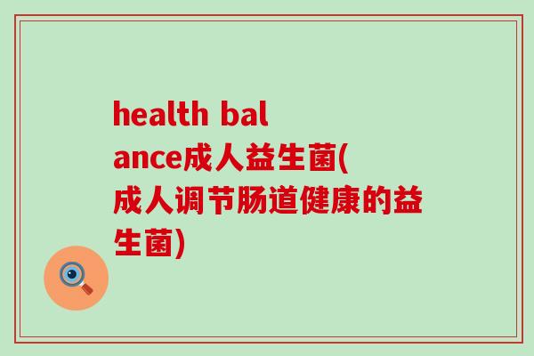 health balance成人益生菌(成人调节肠道健康的益生菌)