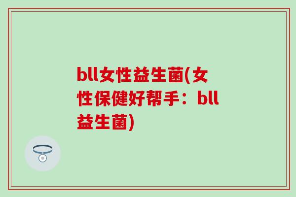 bll女性益生菌(女性保健好帮手：bll益生菌)