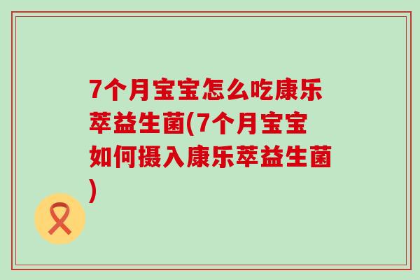 7个月宝宝怎么吃康乐萃益生菌(7个月宝宝如何摄入康乐萃益生菌)