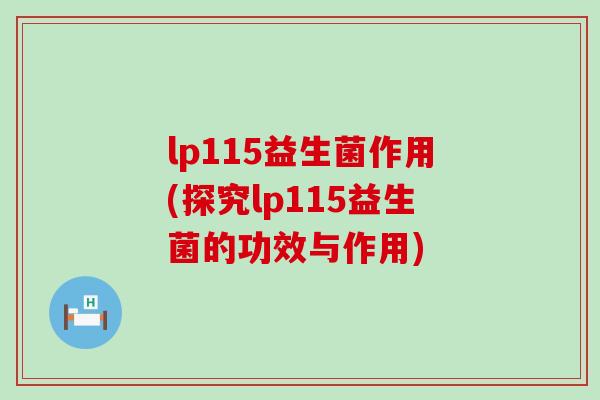 lp115益生菌作用(探究lp115益生菌的功效与作用)