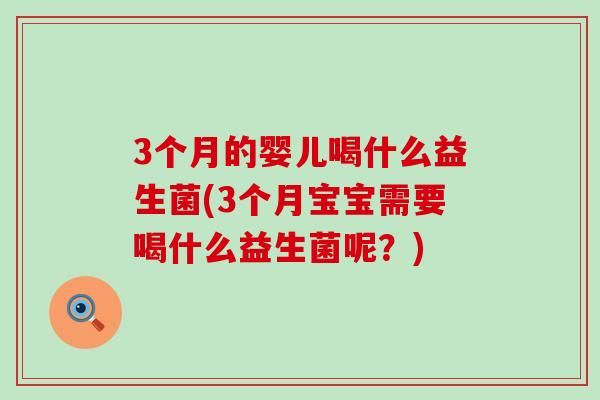 3个月的婴儿喝什么益生菌(3个月宝宝需要喝什么益生菌呢？)