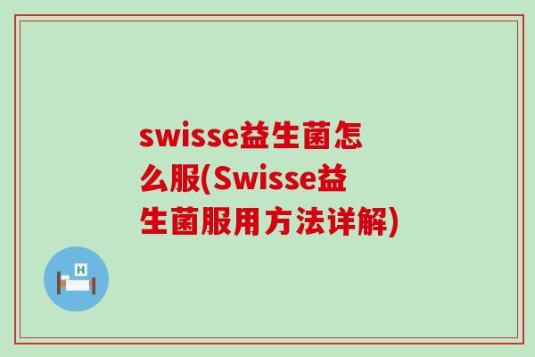 swisse益生菌怎么服(Swisse益生菌服用方法详解)