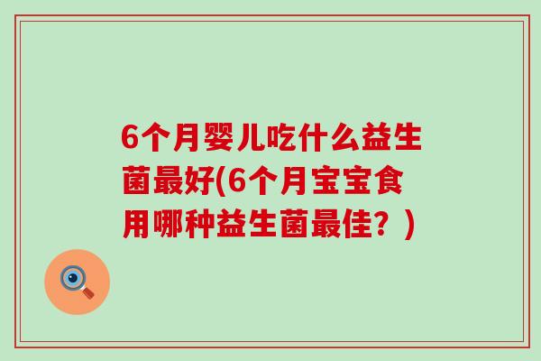 6个月婴儿吃什么益生菌好(6个月宝宝食用哪种益生菌佳？)