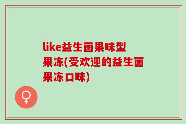 like益生菌果味型果冻(受欢迎的益生菌果冻口味)