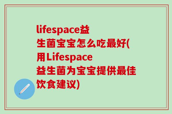 lifespace益生菌宝宝怎么吃好(用Lifespace益生菌为宝宝提供佳饮食建议)