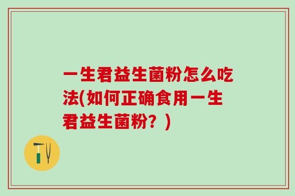 一生君益生菌粉怎么吃法(如何正确食用一生君益生菌粉？)