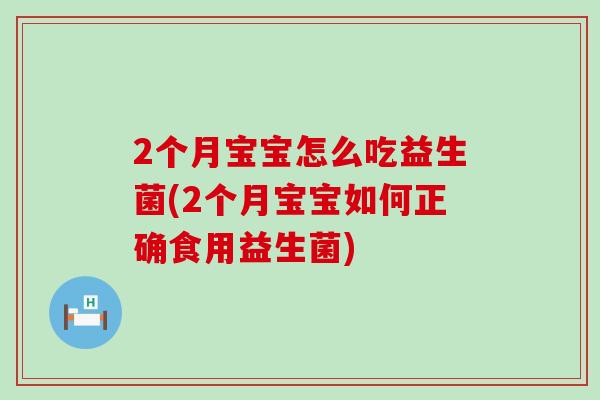 2个月宝宝怎么吃益生菌(2个月宝宝如何正确食用益生菌)