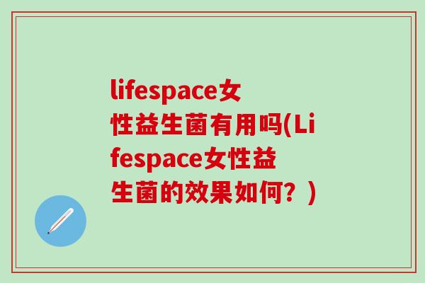 lifespace女性益生菌有用吗(Lifespace女性益生菌的效果如何？)