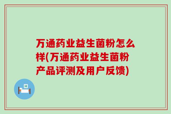 万通药业益生菌粉怎么样(万通药业益生菌粉产品评测及用户反馈)