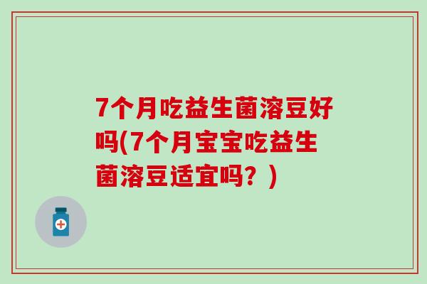 7个月吃益生菌溶豆好吗(7个月宝宝吃益生菌溶豆适宜吗?) 7个月吃益生菌溶豆好吗(7个月宝宝吃益生菌溶豆适宜吗?)