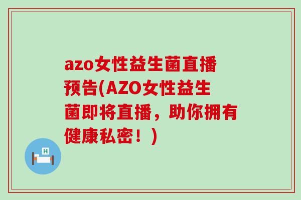 azo女性益生菌直播预告(AZO女性益生菌即将直播,助你拥有健康私密!) azo女性益生菌直播预告(AZO女性益生菌即将直播,助你拥有健康私密!)
