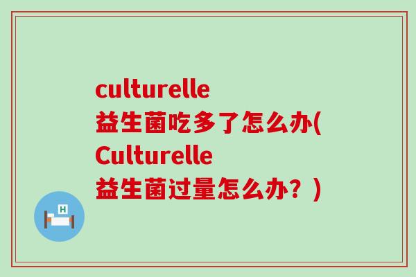 culturelle益生菌吃多了怎么办(Culturelle益生菌过量怎么办？)